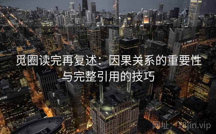 觅圈读完再复述：因果关系的重要性与完整引用的技巧