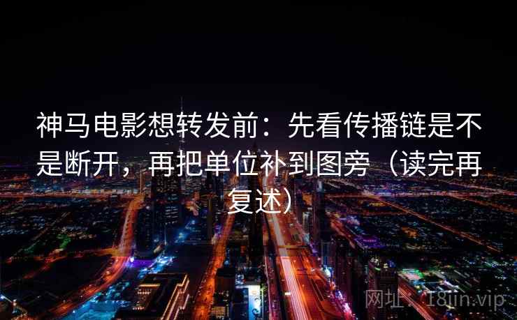 神马电影想转发前:先看传播链是不是断开,再把单位补到图旁(读完再复述) 第1张 神马电影想转发前:先看传播链是不是断开,再把单位补到图旁(读完再复述) 第1张