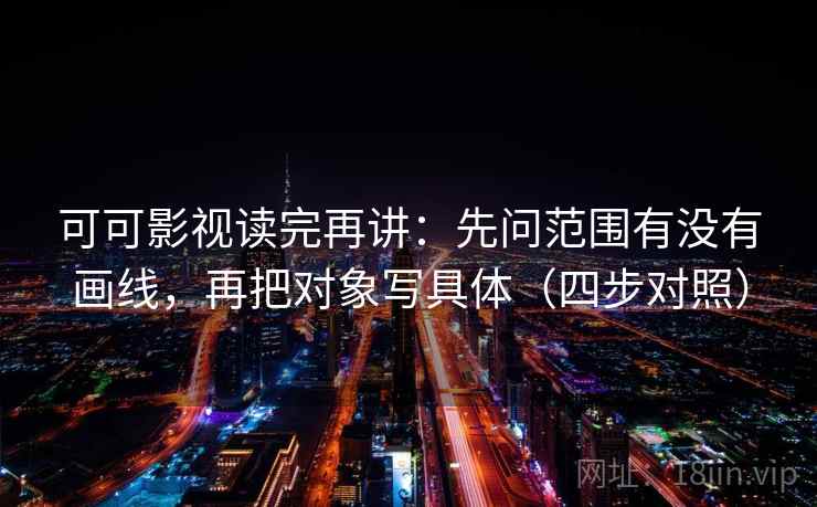 可可影视读完再讲：先问范围有没有画线，再把对象写具体（四步对照）  第2张