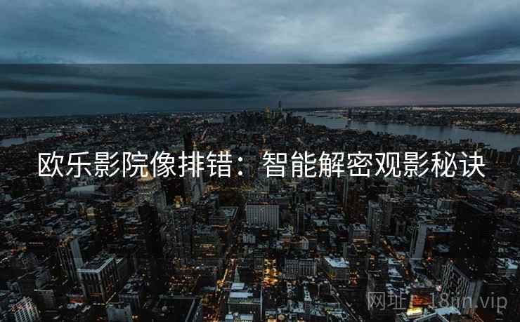 欧乐影院像排错：智能解密观影秘诀