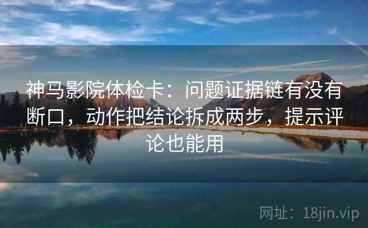 神马影院体检卡:问题证据链有没有断口,动作把结论拆成两步,提示评论也能用 第1张 神马影院体检卡:问题证据链有没有断口,动作把结论拆成两步,提示评论也能用 第1张