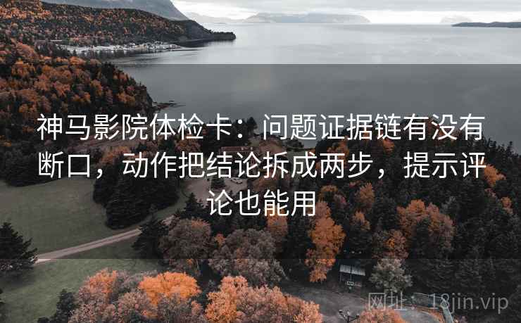 神马影院体检卡:问题证据链有没有断口,动作把结论拆成两步,提示评论也能用 第2张 神马影院体检卡:问题证据链有没有断口,动作把结论拆成两步,提示评论也能用 第2张