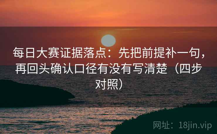 每日大赛证据落点:先把前提补一句,再回头确认口径有没有写清楚(四步对照) 第1张 每日大赛证据落点:先把前提补一句,再回头确认口径有没有写清楚(四步对照) 第1张