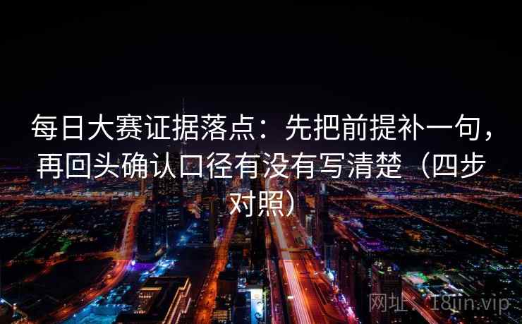 每日大赛证据落点:先把前提补一句,再回头确认口径有没有写清楚(四步对照) 第2张 每日大赛证据落点:先把前提补一句,再回头确认口径有没有写清楚(四步对照) 第2张