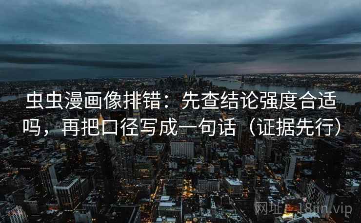 虫虫漫画像排错:先查结论强度合适吗,再把口径写成一句话(证据先行) 第1张 虫虫漫画像排错:先查结论强度合适吗,再把口径写成一句话(证据先行) 第1张