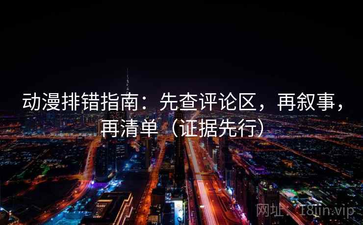 动漫排错指南：先查评论区，再叙事，再清单（证据先行）  第2张