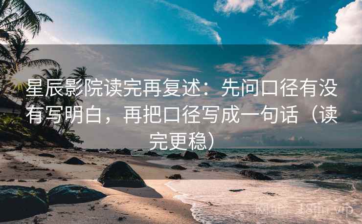 星辰影院读完再复述：先问口径有没有写明白，再把口径写成一句话（读完更稳）  第1张