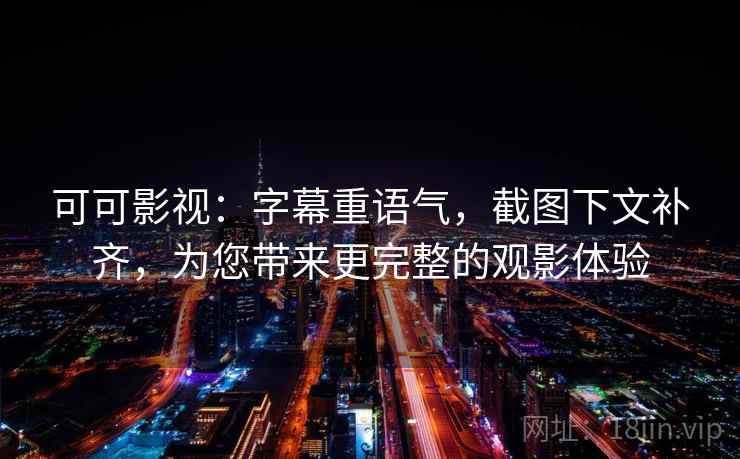可可影视：字幕重语气，截图下文补齐，为您带来更完整的观影体验  第1张