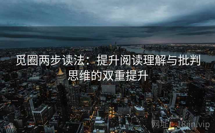 觅圈两步读法：提升阅读理解与批判思维的双重提升  第1张