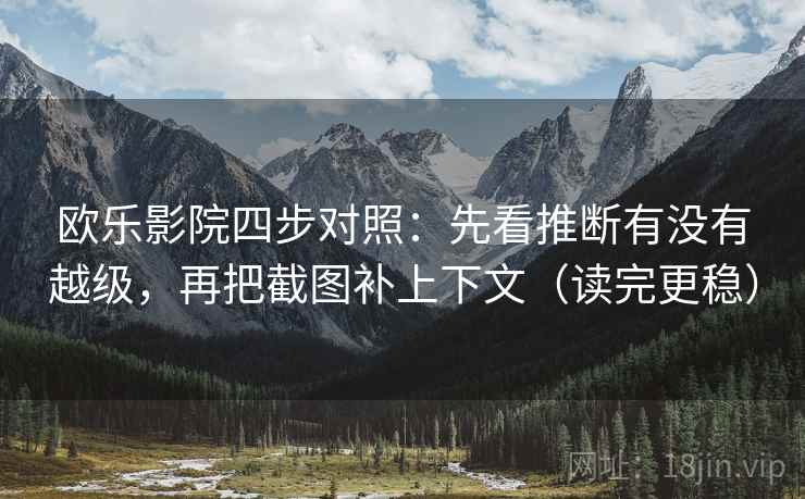 欧乐影院四步对照：先看推断有没有越级，再把截图补上下文（读完更稳）  第1张