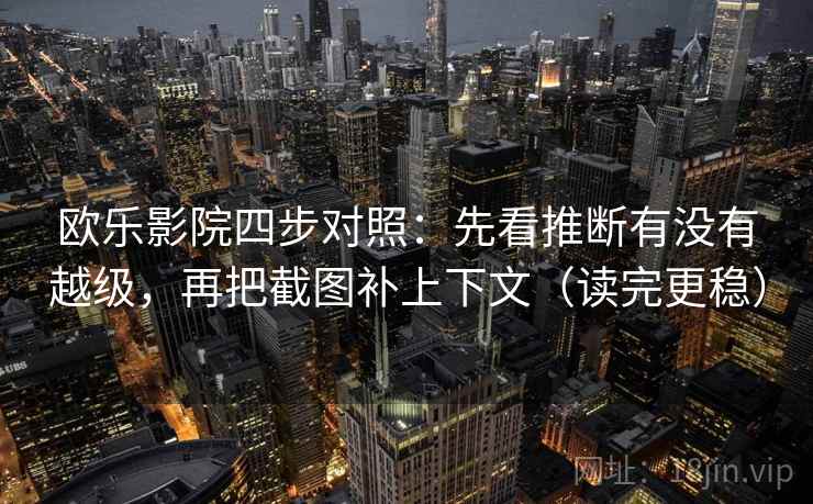 欧乐影院四步对照：先看推断有没有越级，再把截图补上下文（读完更稳）  第2张
