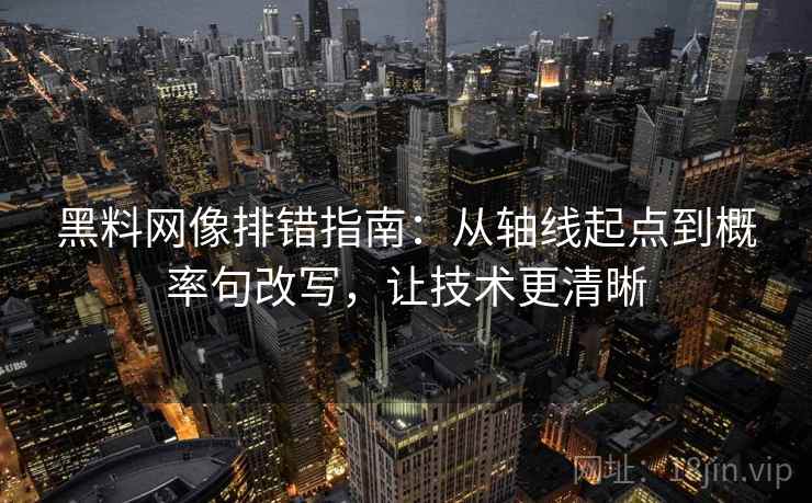 黑料网像排错指南：从轴线起点到概率句改写，让技术更清晰  第1张