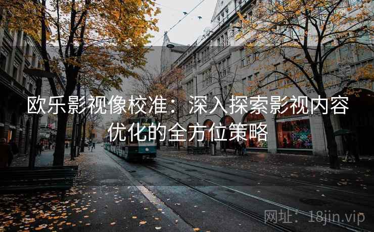 欧乐影视像校准：深入探索影视内容优化的全方位策略  第1张