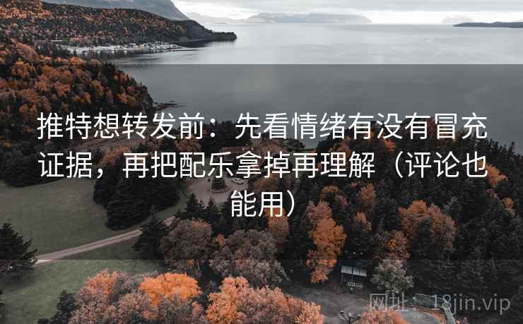 推特想转发前：先看情绪有没有冒充证据，再把配乐拿掉再理解（评论也能用）  第2张