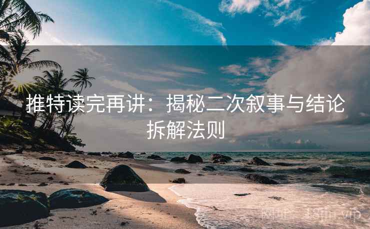 推特读完再讲：揭秘二次叙事与结论拆解法则  第1张