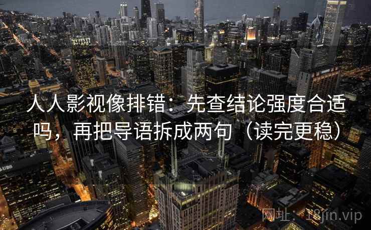 人人影视像排错：先查结论强度合适吗，再把导语拆成两句（读完更稳）  第2张