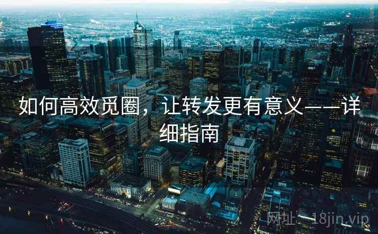 如何高效觅圈，让转发更有意义——详细指南  第1张