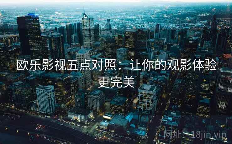 欧乐影视五点对照：让你的观影体验更完美  第2张