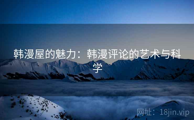 韩漫屋的魅力：韩漫评论的艺术与科学  第1张