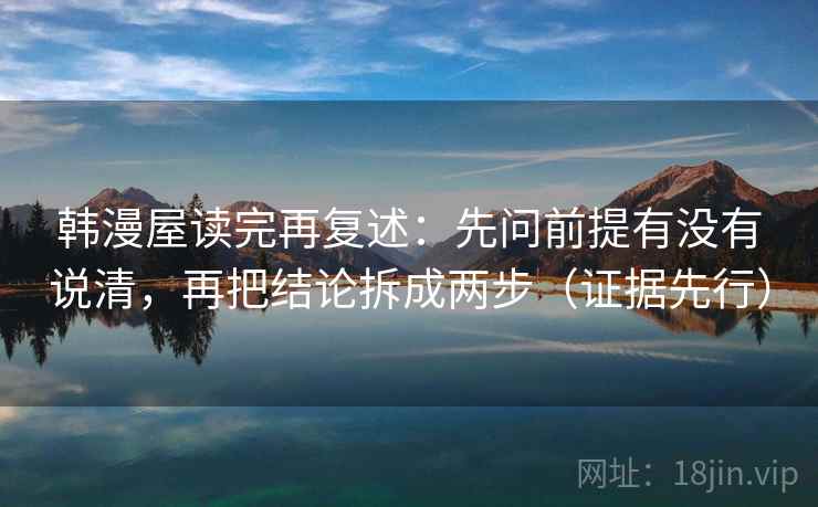 韩漫屋读完再复述：先问前提有没有说清，再把结论拆成两步（证据先行）  第1张