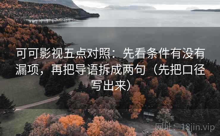 可可影视五点对照：先看条件有没有漏项，再把导语拆成两句（先把口径写出来）  第1张