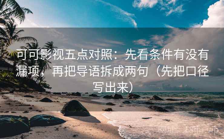可可影视五点对照：先看条件有没有漏项，再把导语拆成两句（先把口径写出来）  第2张