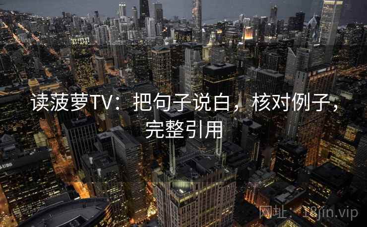 读菠萝TV：把句子说白，核对例子，完整引用  第1张