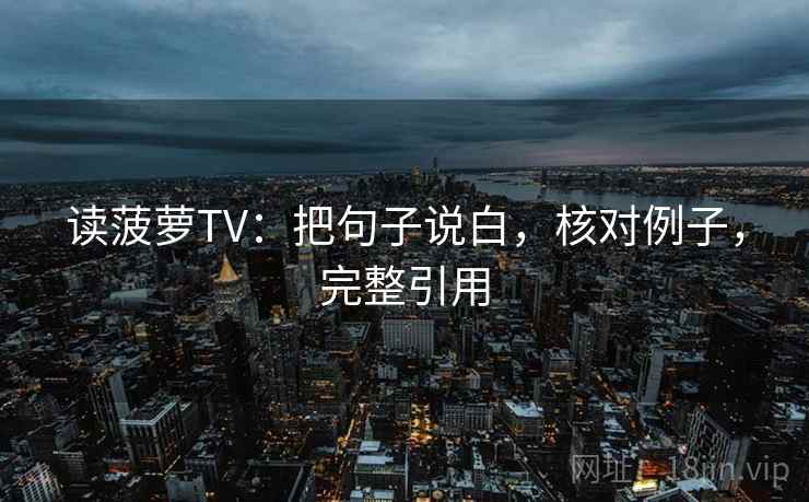 读菠萝TV：把句子说白，核对例子，完整引用  第2张