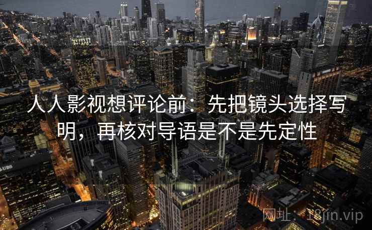 人人影视想评论前：先把镜头选择写明，再核对导语是不是先定性  第1张