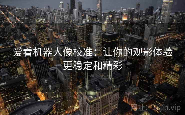 爱看机器人像校准：让你的观影体验更稳定和精彩