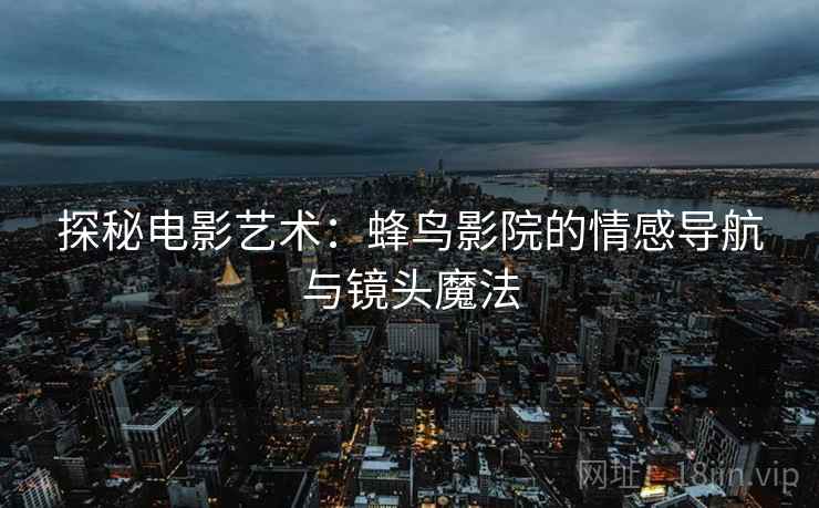 探秘电影艺术：蜂鸟影院的情感导航与镜头魔法
