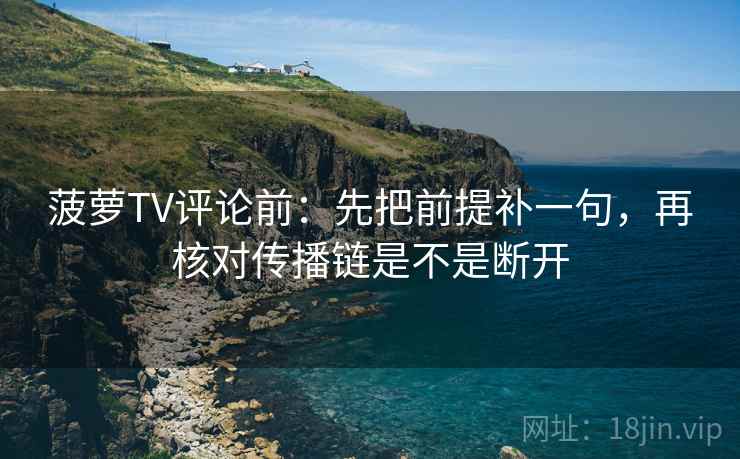 菠萝TV评论前：先把前提补一句，再核对传播链是不是断开