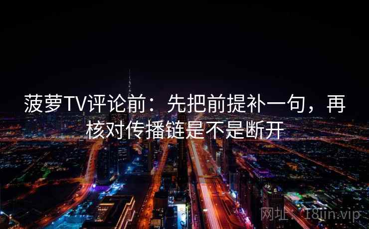 菠萝TV评论前：先把前提补一句，再核对传播链是不是断开