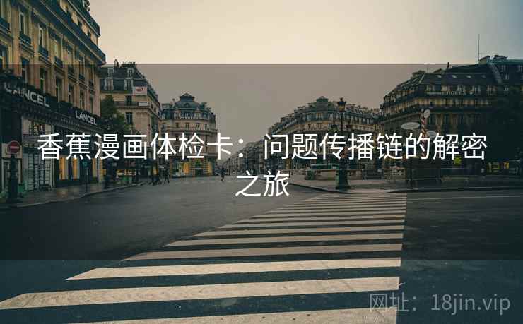 香蕉漫画体检卡：问题传播链的解密之旅
