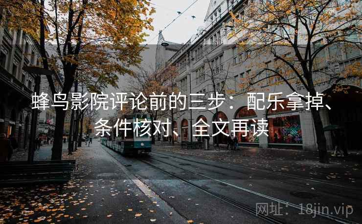 蜂鸟影院评论前的三步：配乐拿掉、条件核对、全文再读