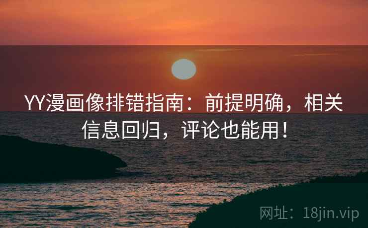 YY漫画像排错指南：前提明确，相关信息回归，评论也能用！