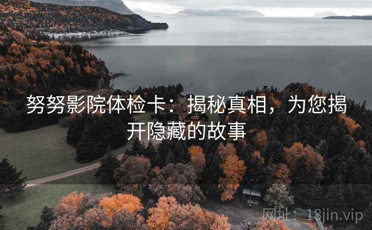 努努影院体检卡：揭秘真相，为您揭开隐藏的故事  第2张