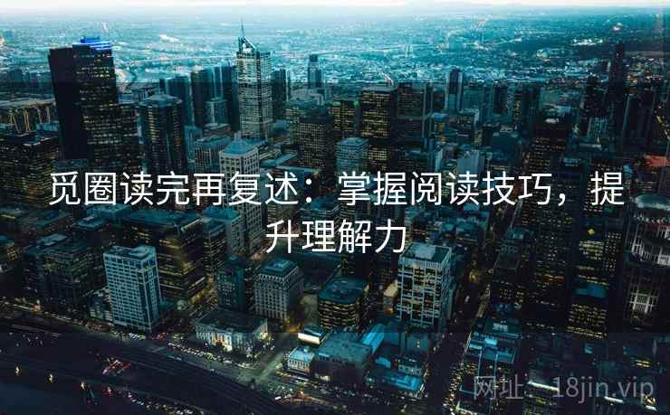 觅圈读完再复述:掌握阅读技巧,提升理解力 第2张 觅圈读完再复述:掌握阅读技巧,提升理解力 第2张