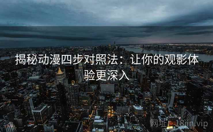揭秘动漫四步对照法：让你的观影体验更深入
