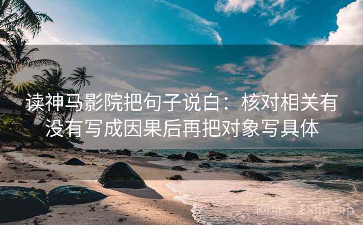 读神马影院把句子说白：核对相关有没有写成因果后再把对象写具体