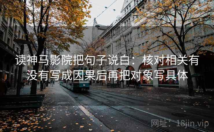 读神马影院把句子说白：核对相关有没有写成因果后再把对象写具体
