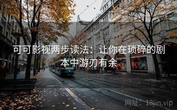 可可影视两步读法：让你在琐碎的剧本中游刃有余