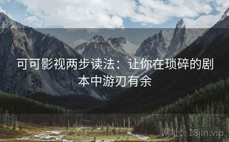 可可影视两步读法：让你在琐碎的剧本中游刃有余