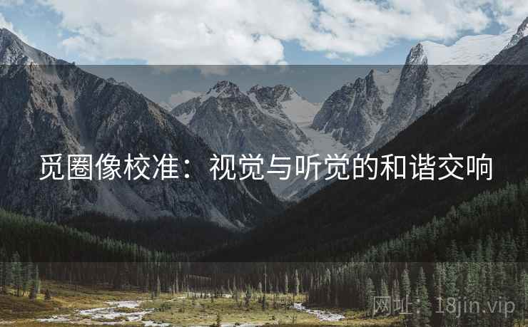 觅圈像校准：视觉与听觉的和谐交响