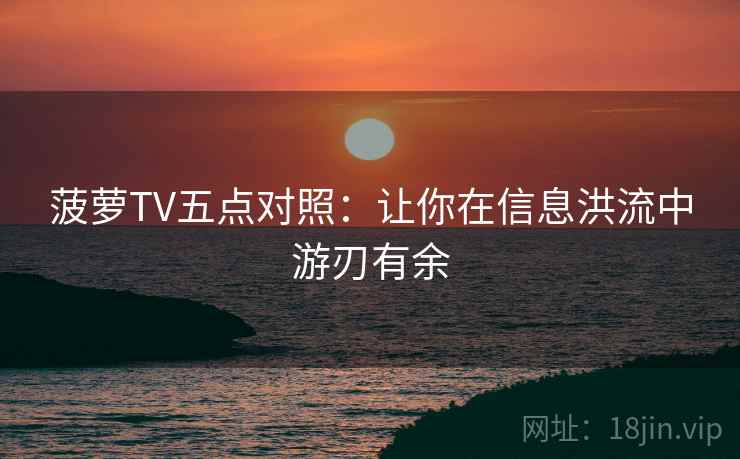菠萝TV五点对照：让你在信息洪流中游刃有余