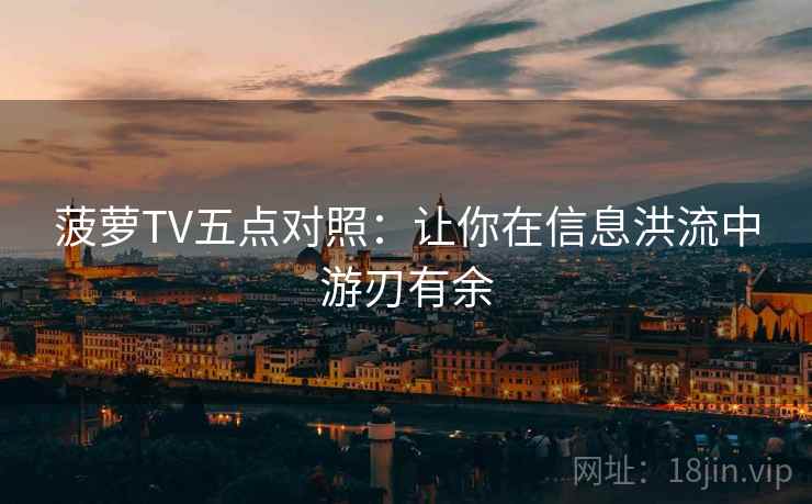 菠萝TV五点对照：让你在信息洪流中游刃有余