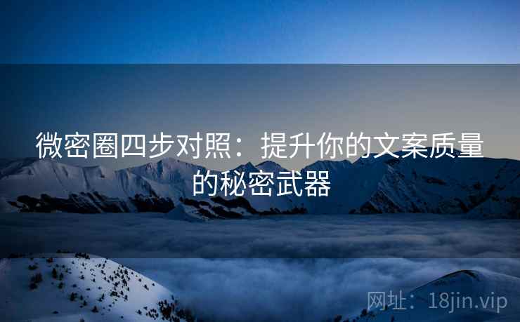 微密圈四步对照：提升你的文案质量的秘密武器