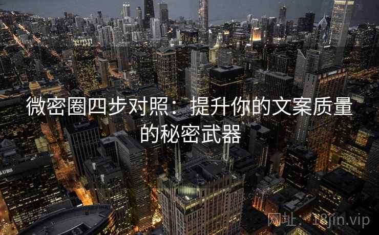微密圈四步对照：提升你的文案质量的秘密武器