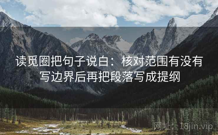 读觅圈把句子说白：核对范围有没有写边界后再把段落写成提纲