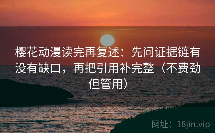 樱花动漫读完再复述：先问证据链有没有缺口，再把引用补完整（不费劲但管用）